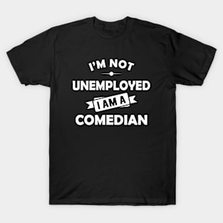 Comedian - I'm not unemployed I am a comedian T-Shirt